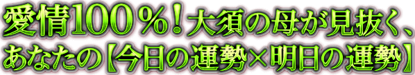 愛情100％！　大須の母が見抜く、あなたの【今日の運勢×明日の運勢】