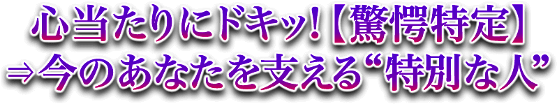 心当たりにドキッ！【驚愕特定】⇒今のあなたを支える“特別な人”