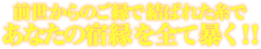 前世からのご縁で結ばれた糸で 　あなたの宿縁を全て暴く！！