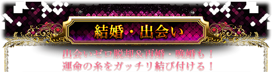 結婚・出会い 出会いゼロ脱却&再婚・晩婚も! 運命の糸をガッチリ結び付ける! 結婚・出会い 出会いゼロ脱却&再婚・晩婚も! 運命の糸をガッチリ結び付ける!
