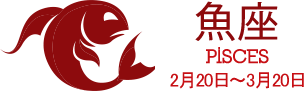 魚座 PISCES 2月20日〜3月20日