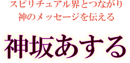 スピリチュアル界とつながり神のメッセージを伝える　神坂あする