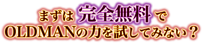 まずは完全無料でOLDMANの力を試してみない?