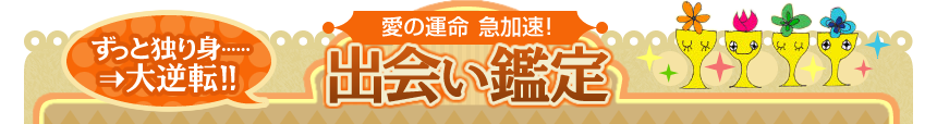 ずっと独り身……⇒大逆転!! 愛の運命 急加速! 出会い鑑定