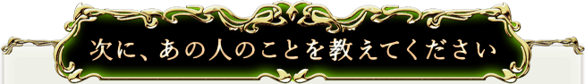 次に、あの人のことを教えてください