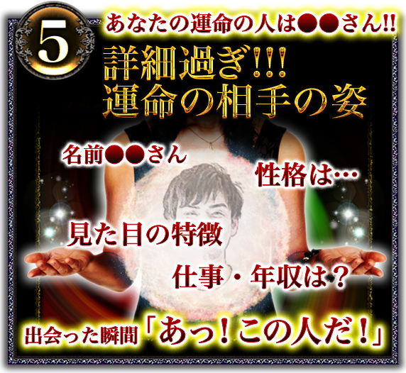 5　あなたの運命の人は○○さん!!　詳細過ぎ!!!　運命の相手の姿　名前○○さん　性格は……　見た目の特徴　仕事・年収は？　出会った瞬間「あっ！この人だ！」