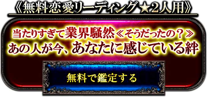 無料恋愛リーディング２人用　当たりすぎて業界騒然＜そうだったの？＞　あの人が今、あなたに感じている絆　無料で鑑定する