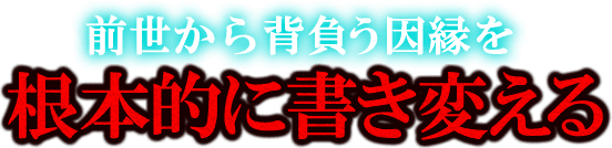 前世から背負う因縁を根本的に書き変える