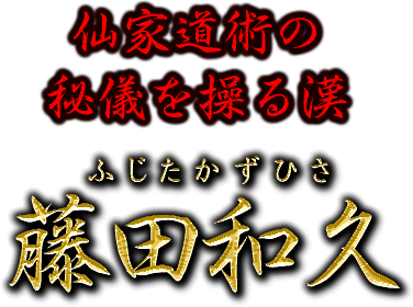 仙家道術の秘儀を操る漢　藤田和久　ふじたかずひさ