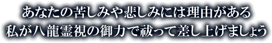 あなたの苦しみや悲しみには理由がある　私が八龍霊視の御力で祓って差し上げましょう