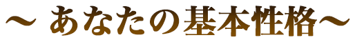 〜あなたの基本性格〜