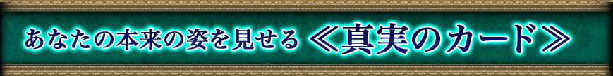 あなたの本来の姿を見せる≪真実のカード≫