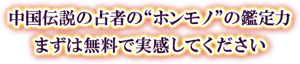 中国伝説の占者の“ホンモノ”の鑑定力まずは無料で実感してください