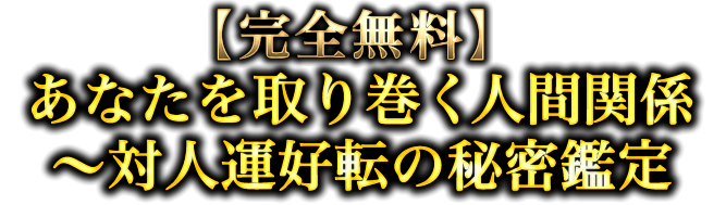 【完全無料】あなたを取り巻く人間関係〜対人運好転の秘密鑑定