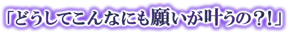 「どうしてこんなにも願いが叶うの?!」