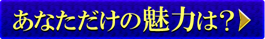 あなただけの魅力は？