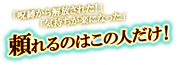 「呪縛から解放された！」　「気持ちが楽になった」　頼れるのはこの人だけ！