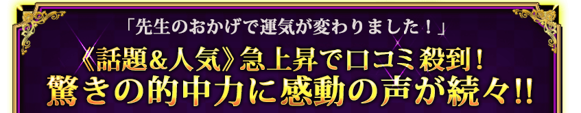 「先生のおかげで運気が変わりました!」《話題&人気》急上昇で口コミ殺到! 驚きの的中力で感動の声が続々!! 「先生のおかげで運気が変わりました!」《話題&人気》急上昇で口コミ殺到! 驚きの的中力で感動の声が続々!!