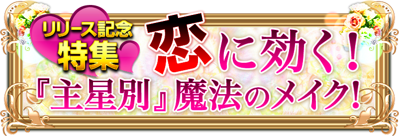 リリース記念特集 恋に効く!『主星別』魔法のメイク!