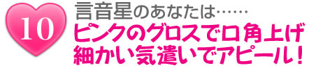 言音星のあなたは……ピンクのグロスで口角上げ細かい気遣いでアピール!