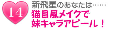 新飛星のあなたは……猫目風メイクで妹キャラアピール!