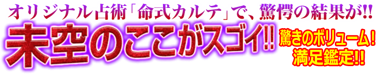 オリジナル占術「命式カルテ」で、驚愕の結果が!! 未空のここがスゴイ!! 驚きのボリューム！ 満足鑑定!!