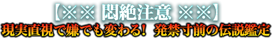 【※※悶絶注意※※】　現実直視で嫌でも変わる！発禁寸前の伝説鑑定