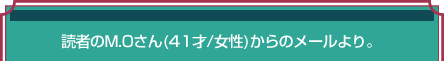 読者のM.Oさん（41才／女性）からのメールより