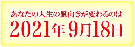 あなたの人生の風向きが変わるのは2021年9月18日