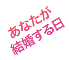 あなたが結婚する日