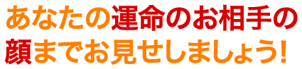 あなたの運命のお相手の顔までお見せしましょう!