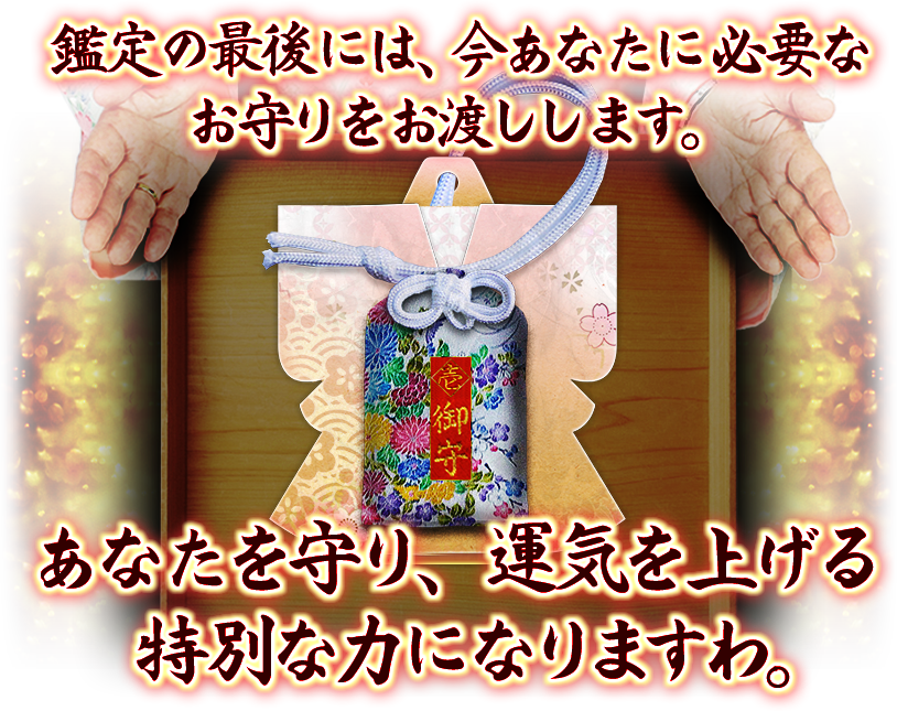 鑑定の最後には、今あなたに必要なお守りをお渡しします。　あなたを守り、運気を上げる特別な力になりますわ。