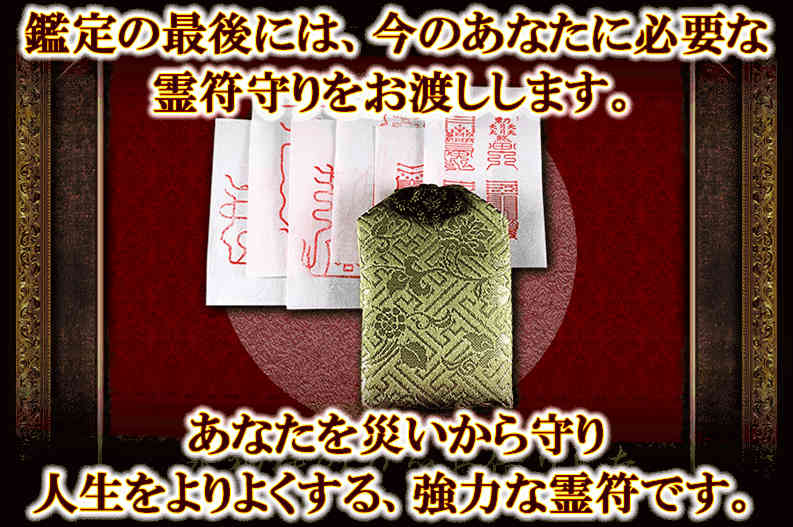 鑑定の最後には、今のあなたに必要な霊符守りをお渡しします。　あなたを災いから守り人生をよりよくする、強力な霊符です。