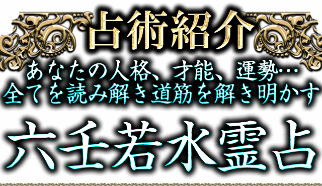 占術紹介　あなたの人格、才能、運勢…全てを読み解き道筋を解き明かす　六壬若水霊占　りくじんじゃくすいれいせん