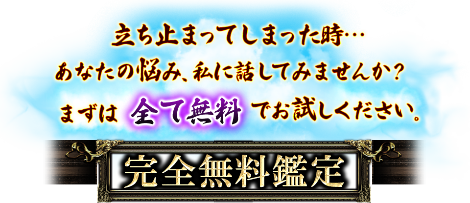 立ち止まってしまった時…あなたの悩み、私に話してみませんか？まずは全て無料でお試しください。完全無料鑑定