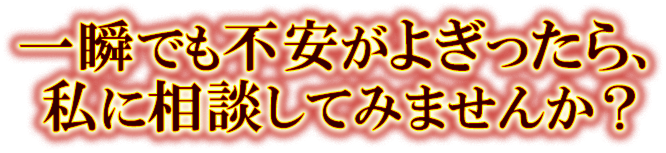 一瞬でも不安がよぎったら、私に相談してみませんか？