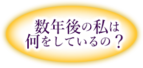 数年後の私は何をしているの？