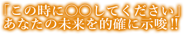 「この時に〇〇してください」あなたの未来を的確に示唆‼