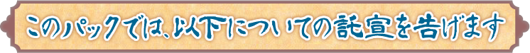 このパックでは、以下についての託宣を告げます