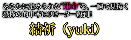 あなたに定められた“運命”を、一瞬で見抜く恐怖の的中率にリピーター殺到！　結祈（yuki）